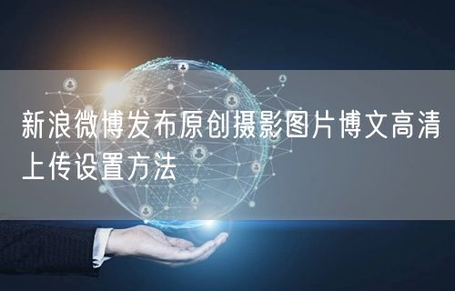 新浪微博发布原创摄影图片博文高清上传设置方法