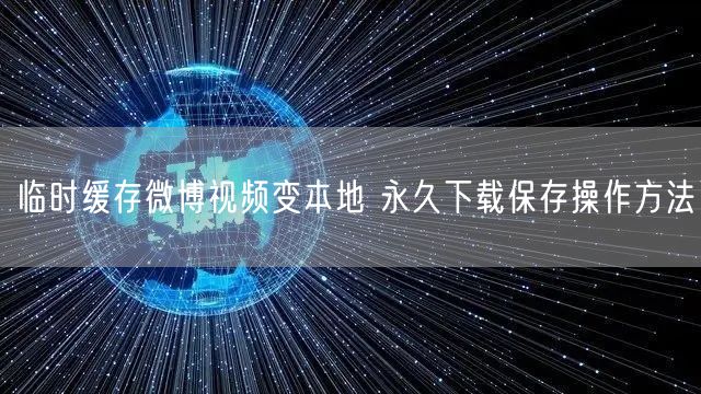临时缓存微博视频变本地 永久下载保存操作方法