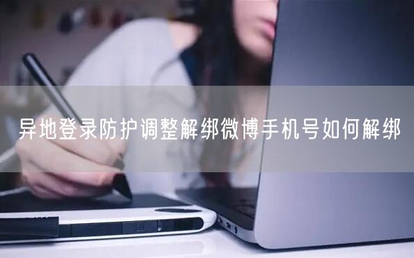 异地登录防护调整解绑微博手机号如何解绑