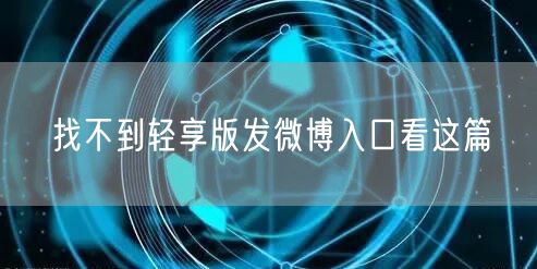 找不到轻享版发微博入口看这篇