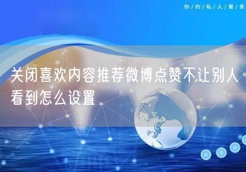关闭喜欢内容推荐微博点赞不让别人看到怎么设置