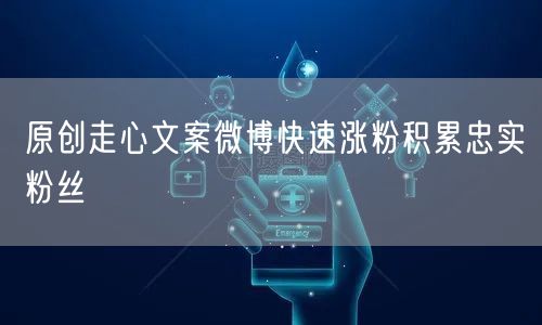 原创走心文案微博快速涨粉积累忠实粉丝