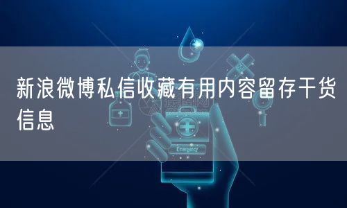 新浪微博私信收藏有用内容留存干货信息