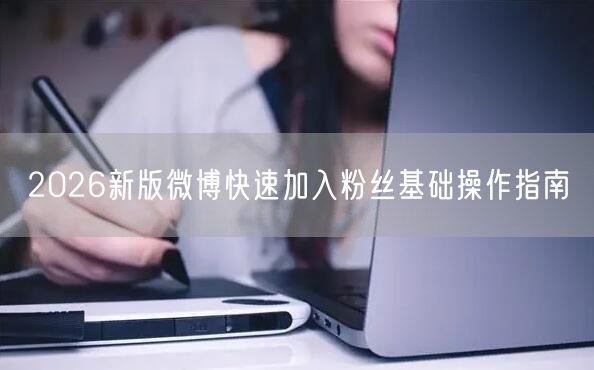 2026新版微博快速加入粉丝基础操作指南