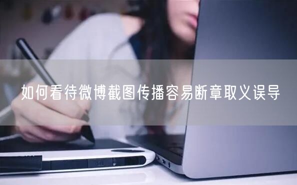 如何看待微博截图传播容易断章取义误导